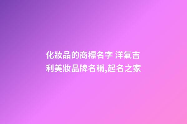 化妝品的商標名字 洋氣吉利美妝品牌名稱,起名之家-第1張-商標起名-玄機派